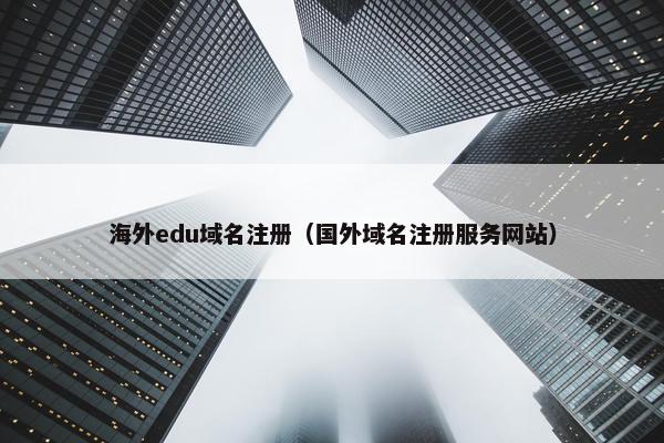 海外edu域名注册（国外域名注册服务网站）