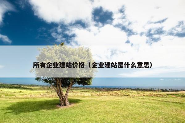 所有企业建站价格（企业建站是什么意思）