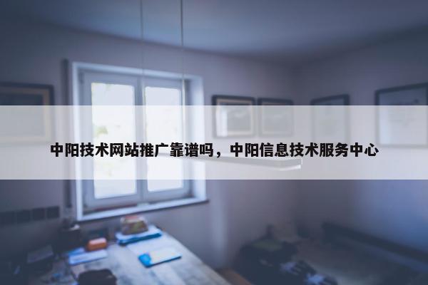 中阳技术网站推广靠谱吗，中阳信息技术服务中心