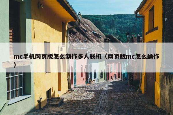mc手机网页版怎么制作多人联机（网页版mc怎么操作）