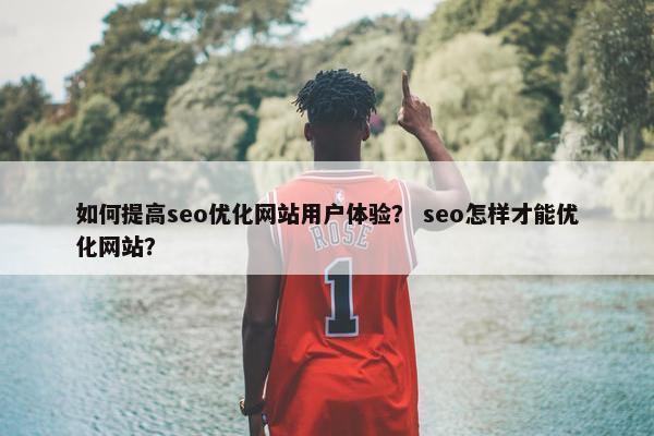 如何提高seo优化网站用户体验？ seo怎样才能优化网站？