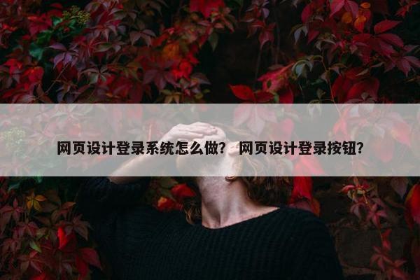 网页设计登录系统怎么做？ 网页设计登录按钮？