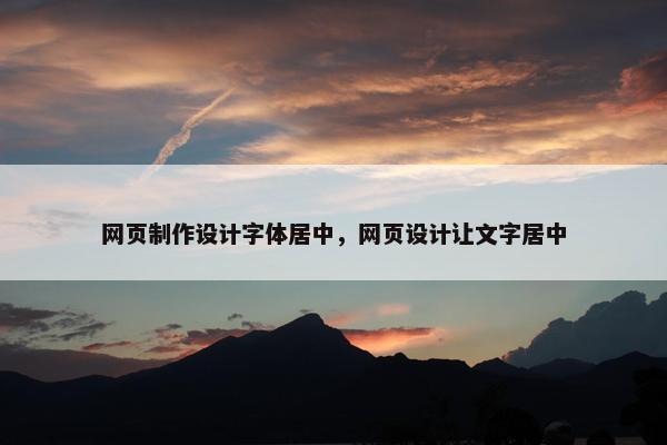 网页制作设计字体居中，网页设计让文字居中