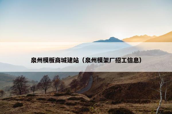 泉州模板商城建站（泉州模架厂招工信息）