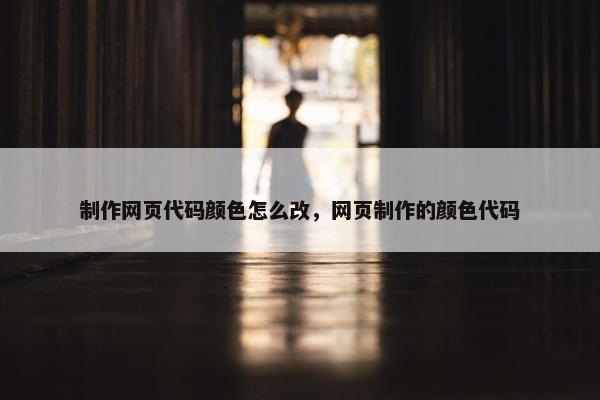 制作网页代码颜色怎么改，网页制作的颜色代码