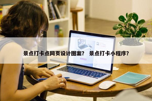 景点打卡点网页设计图案？ 景点打卡小程序？