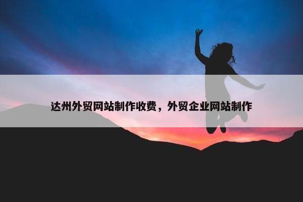 达州外贸网站制作收费，外贸企业网站制作