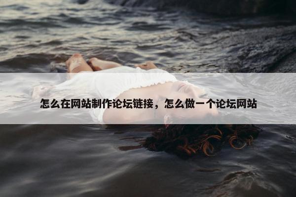 怎么在网站制作论坛链接，怎么做一个论坛网站