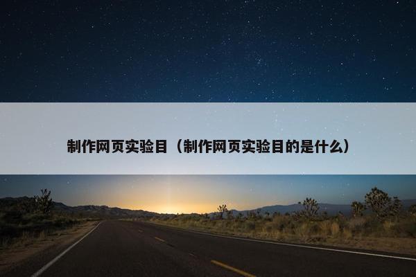 制作网页实验目（制作网页实验目的是什么）