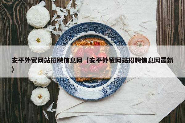 安平外贸网站招聘信息网（安平外贸网站招聘信息网最新）