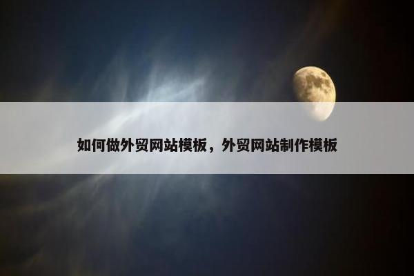 如何做外贸网站模板，外贸网站制作模板