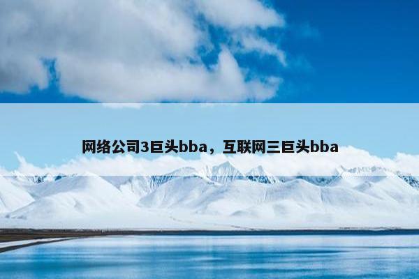 网络公司3巨头bba，互联网三巨头bba