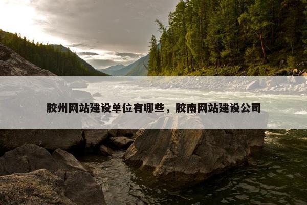 胶州网站建设单位有哪些，胶南网站建设公司