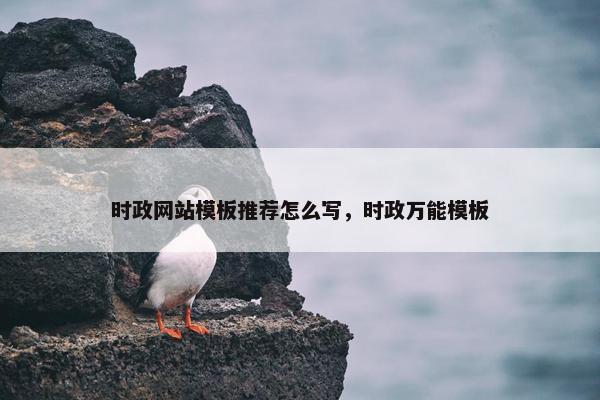 时政网站模板推荐怎么写，时政万能模板