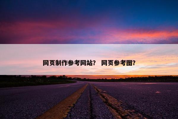 网页制作参考网站？ 网页参考图？