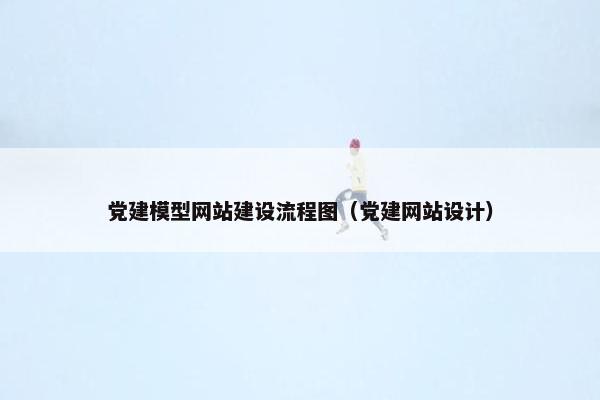 党建模型网站建设流程图（党建网站设计）