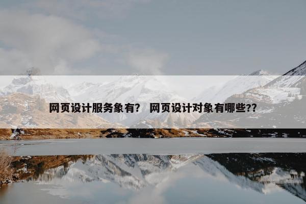 网页设计服务象有？ 网页设计对象有哪些?？