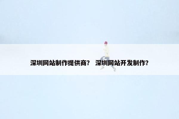 深圳网站制作提供商？ 深圳网站开发制作？