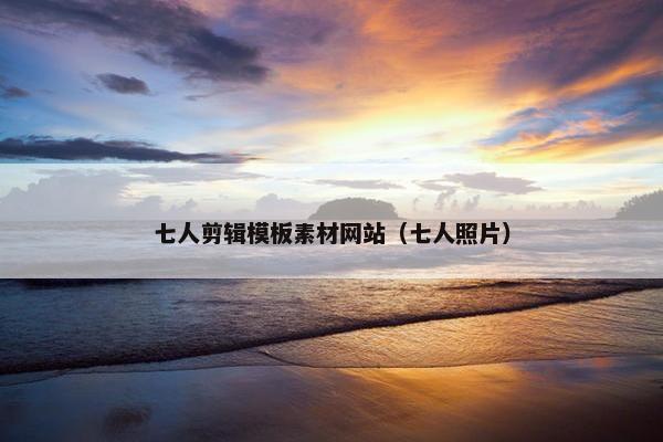 七人剪辑模板素材网站（七人照片）