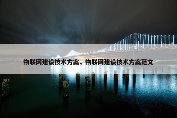 物联网建设技术方案，物联网建设技术方案范文