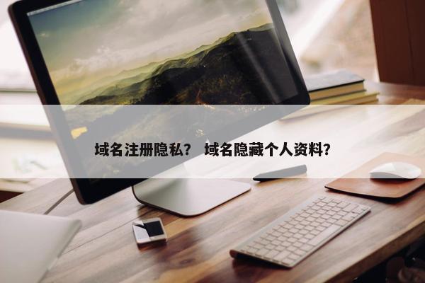 域名注册隐私？ 域名隐藏个人资料？