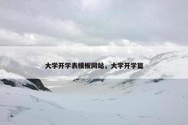 大学开学表模板网站，大学开学篇