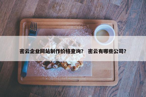 密云企业网站制作价格查询？ 密云有哪些公司？