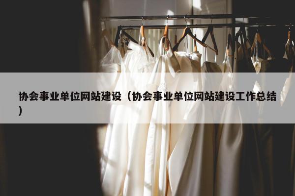 协会事业单位网站建设（协会事业单位网站建设工作总结）