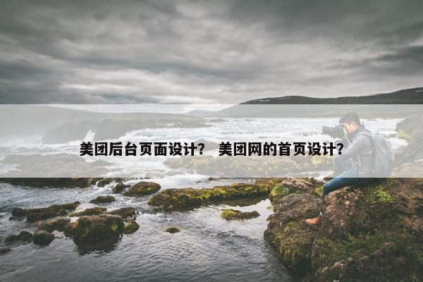 美团后台页面设计？ 美团网的首页设计？