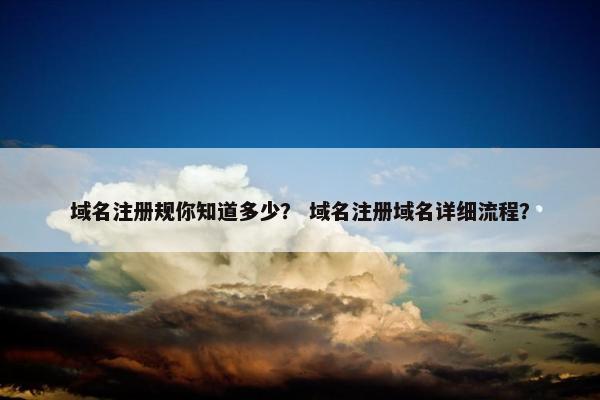 域名注册规你知道多少？ 域名注册域名详细流程？