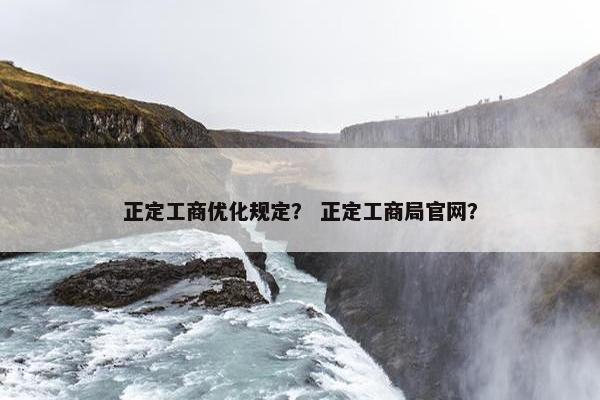 正定工商优化规定？ 正定工商局官网？