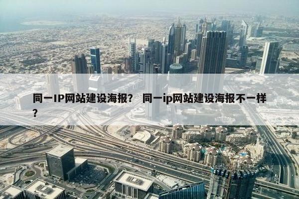 同一IP网站建设海报？ 同一ip网站建设海报不一样？