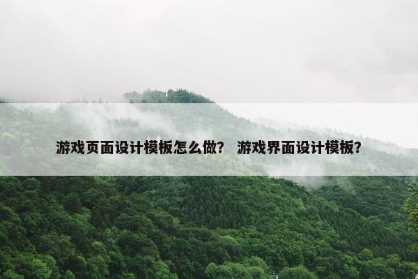 游戏页面设计模板怎么做？ 游戏界面设计模板？