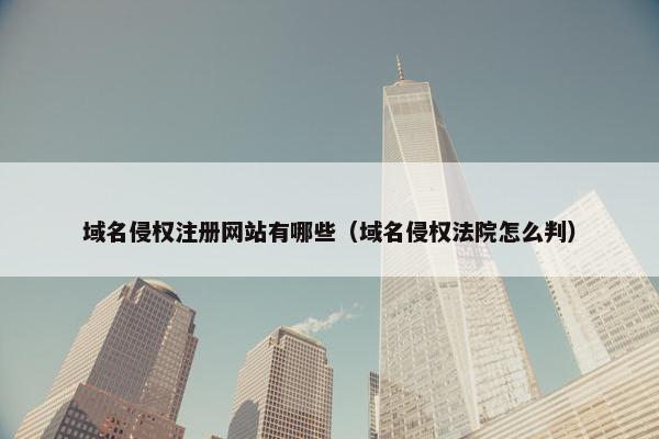 域名侵权注册网站有哪些（域名侵权法院怎么判）
