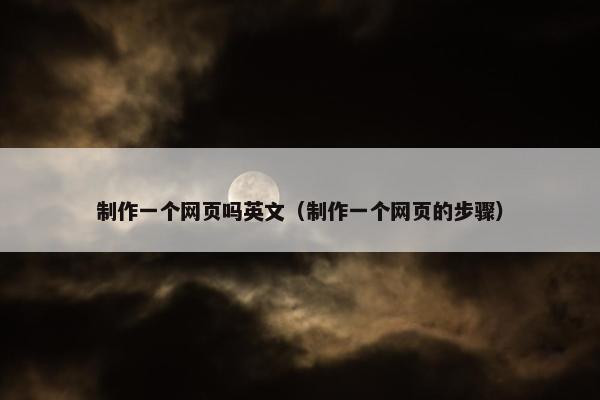 制作一个网页吗英文（制作一个网页的步骤）