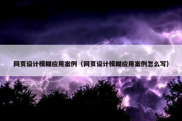 网页设计模糊应用案例（网页设计模糊应用案例怎么写）