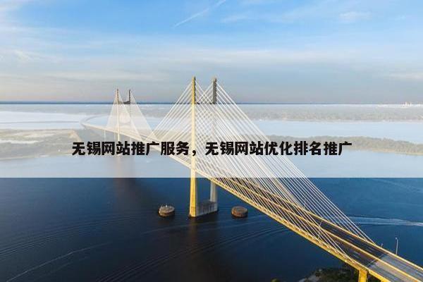 无锡网站推广服务，无锡网站优化排名推广