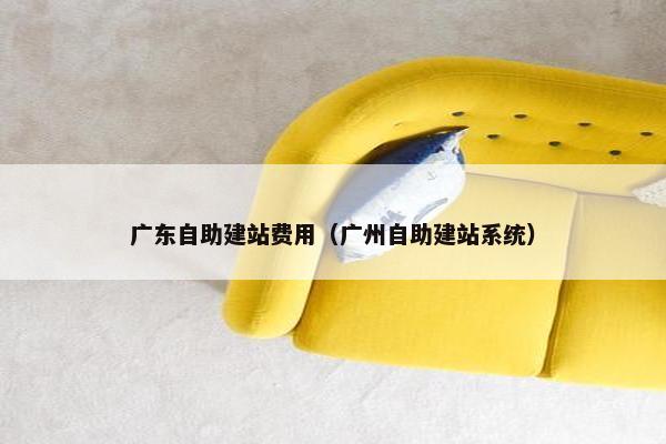 广东自助建站费用（广州自助建站系统）