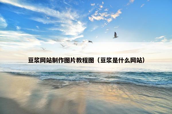 豆浆网站制作图片教程图（豆浆是什么网站）