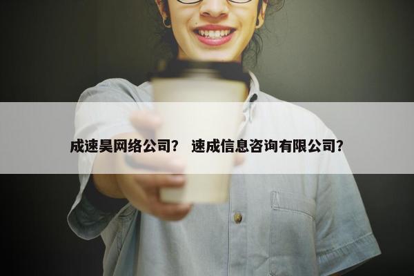 成速昊网络公司？ 速成信息咨询有限公司？