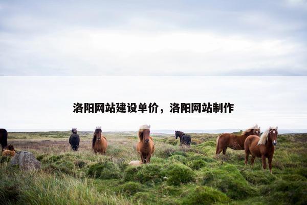 洛阳网站建设单价，洛阳网站制作