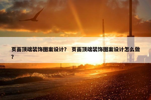 页面顶端装饰图案设计？ 页面顶端装饰图案设计怎么做？