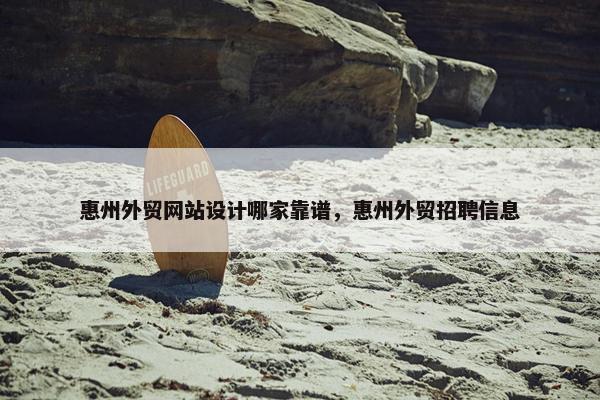惠州外贸网站设计哪家靠谱，惠州外贸招聘信息