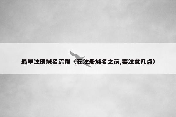 最早注册域名流程（在注册域名之前,要注意几点）