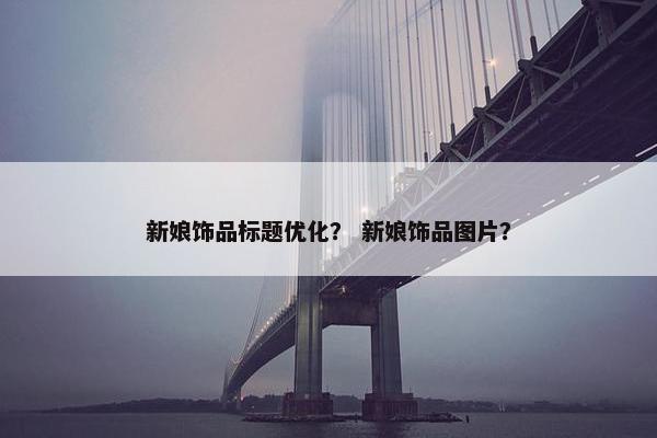 新娘饰品标题优化？ 新娘饰品图片？