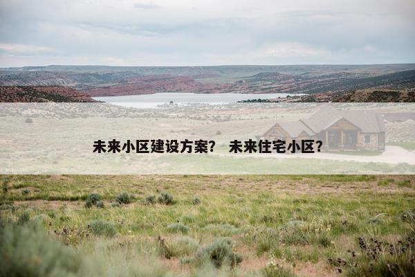 未来小区建设方案？ 未来住宅小区？
