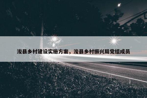 浚县乡村建设实施方案，浚县乡村振兴局党组成员