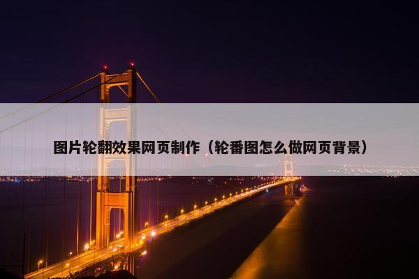 图片轮翻效果网页制作（轮番图怎么做网页背景）