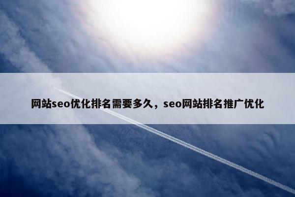网站seo优化排名需要多久，seo网站排名推广优化