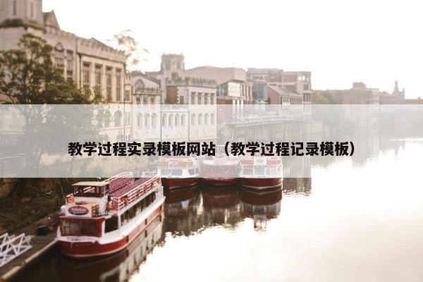 教学过程实录模板网站（教学过程记录模板）